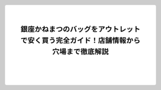 銀座かねまつのバッグをアウトレットで安く買う完全ガイド！店舗情報から穴場まで徹底解説