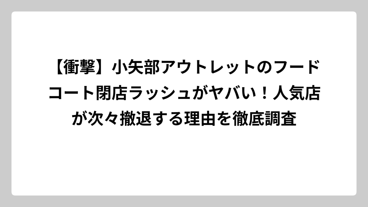 【衝撃】小矢部アウトレットのフードコート閉店ラッシュがヤバい！人気店が次々撤退する理由を徹底調査