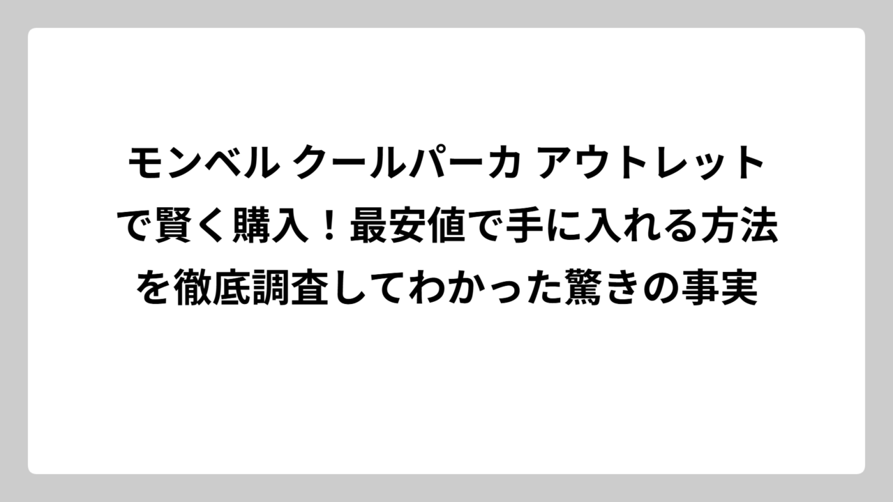 モンベル クールパーカ アウトレットで賢く購入！最安値で手に入れる方法を徹底調査してわかった驚きの事実