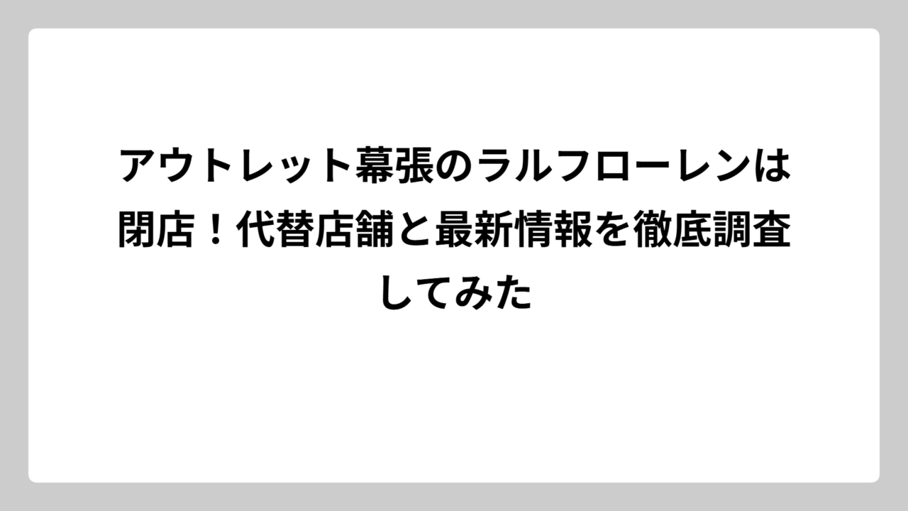アウトレット幕張のラルフローレンは閉店！代替店舗と最新情報を徹底調査してみた