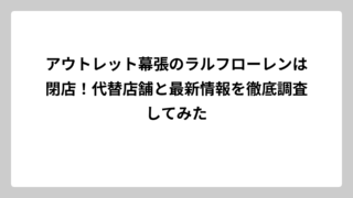 アウトレット幕張のラルフローレンは閉店！代替店舗と最新情報を徹底調査してみた