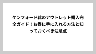ケンフォード靴のアウトレット購入完全ガイド！お得に手に入れる方法と知っておくべき注意点
