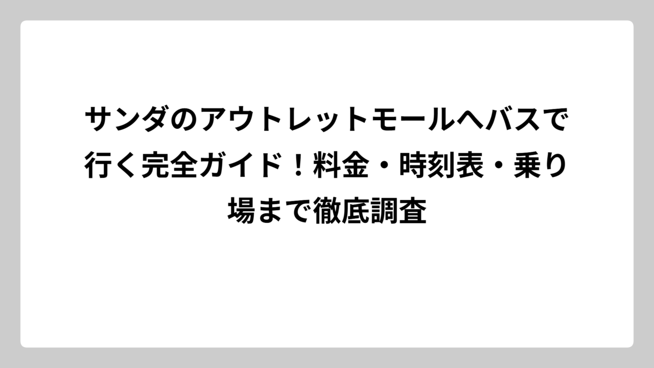 サンダのアウトレットモールへバスで行く完全ガイド！料金・時刻表・乗り場まで徹底調査