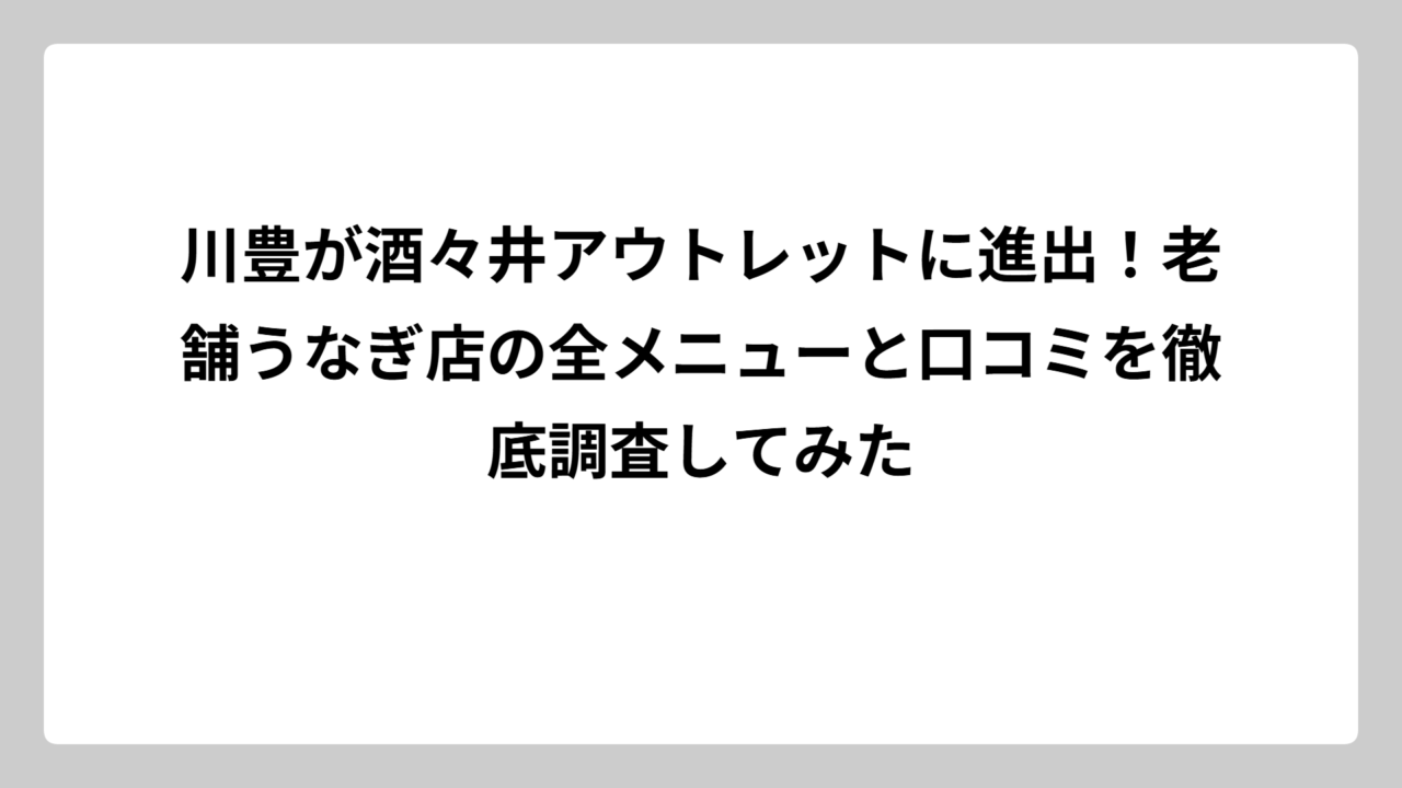 川豊が酒々井アウトレットに進出！老舗うなぎ店の全メニューと口コミを徹底調査してみた