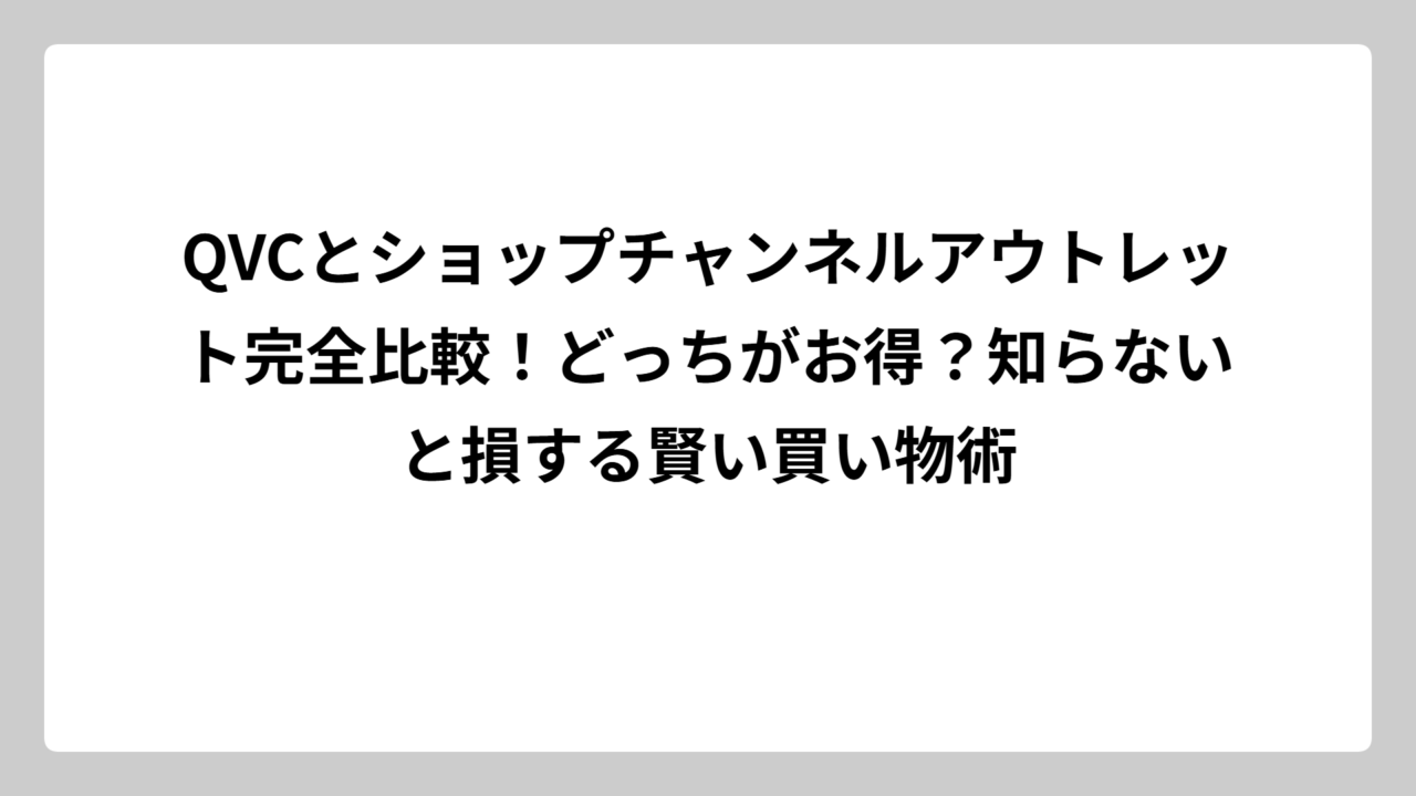 QVCとショップチャンネルアウトレット完全比較！どっちがお得？知らないと損する賢い買い物術