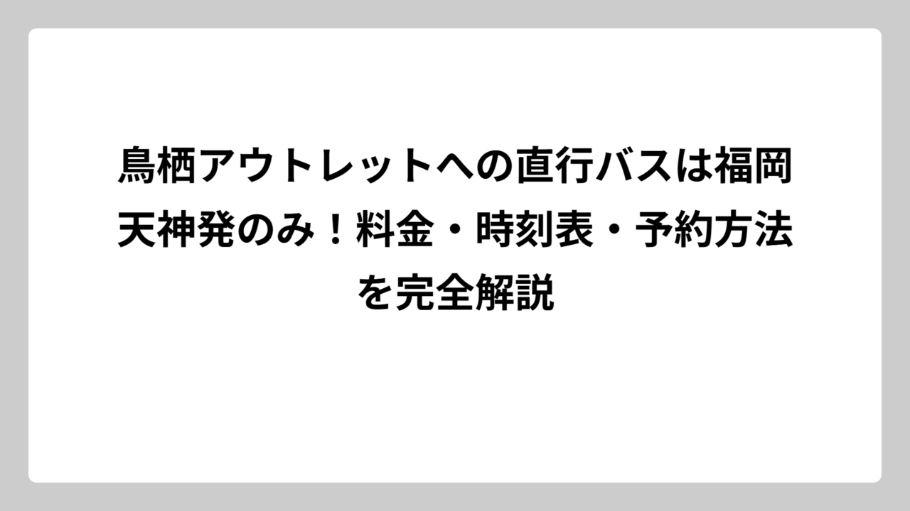 鳥栖アウトレットへの直行バスは福岡天神発のみ！料金・時刻表・予約方法を完全解説
