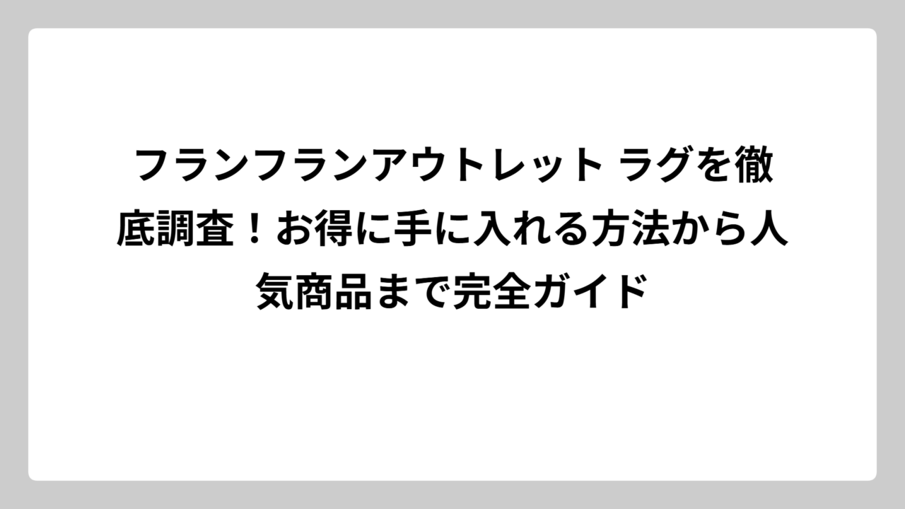 フランフランアウトレット ラグを徹底調査！お得に手に入れる方法から人気商品まで完全ガイド