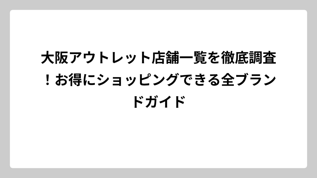 大阪アウトレット店舗一覧を徹底調査！お得にショッピングできる全ブランドガイド