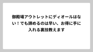 御殿場アウトレットにディオールはない！でも諦めるのは早い、お得に手に入れる裏技教えます
