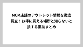 MCM店舗のアウトレット情報を徹底調査！お得に買える場所と知らないと損する裏技まとめ