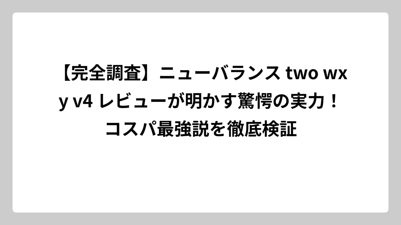 【完全調査】ニューバランス two wxy v4 レビューが明かす驚愕の実力！コスパ最強説を徹底検証