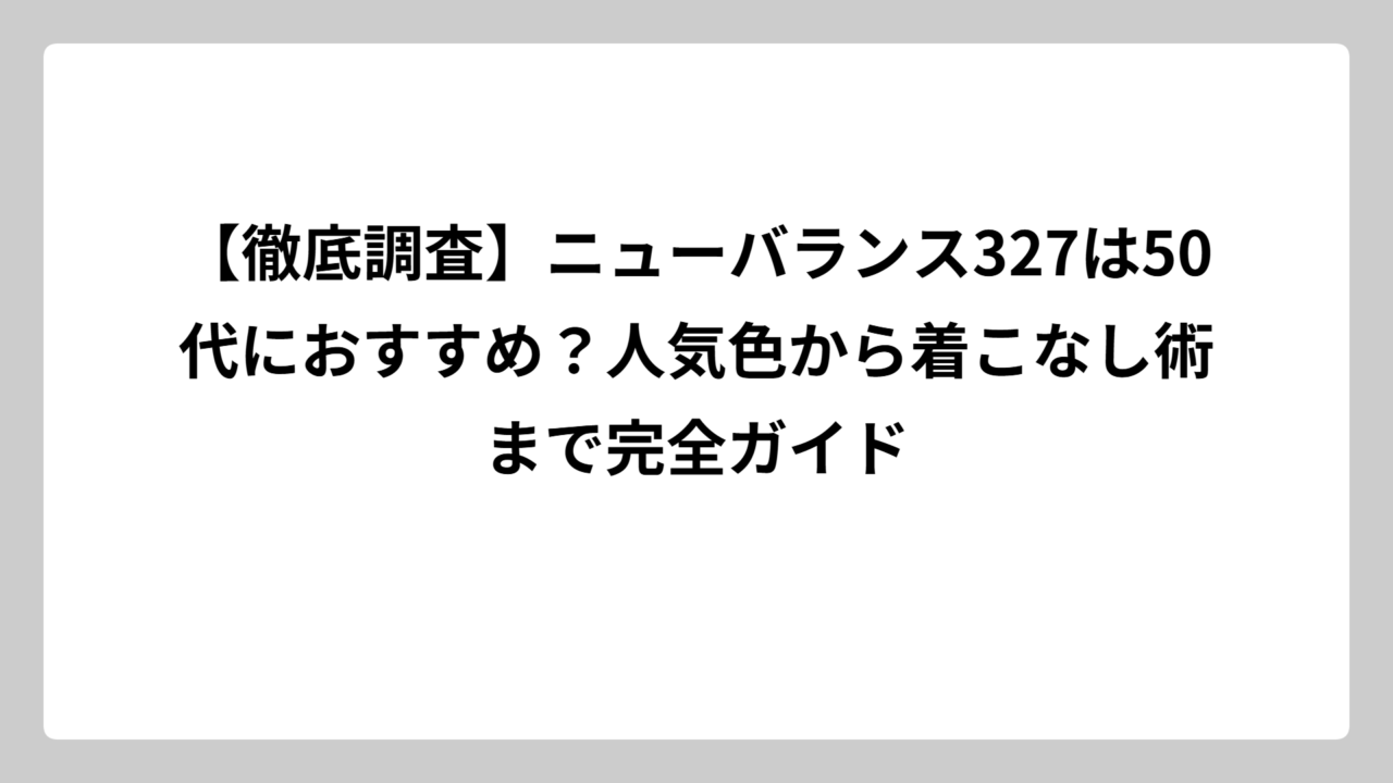 【徹底調査】ニューバランス327は50代におすすめ？人気色から着こなし術まで完全ガイド