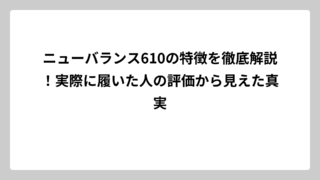 ニューバランス610の特徴を徹底解説！実際に履いた人の評価から見えた真実