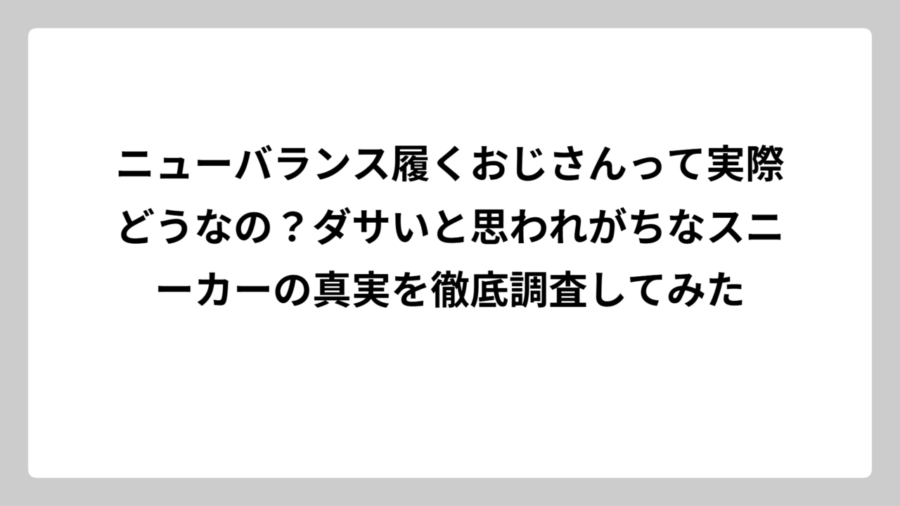 ニューバランス履くおじさんって実際どうなの？ダサいと思われがちなスニーカーの真実を徹底調査してみた
