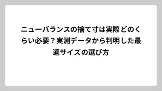 ニューバランスの捨て寸は実際どのくらい必要？実測データから判明した最適サイズの選び方