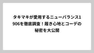 タキマキが愛用するニューバランス1906を徹底調査！履き心地とコーデの秘密を大公開