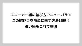 スニーカー紐の結び方でニューバランスの結び目を簡単に隠す方法15選！長い紐もこれで解決