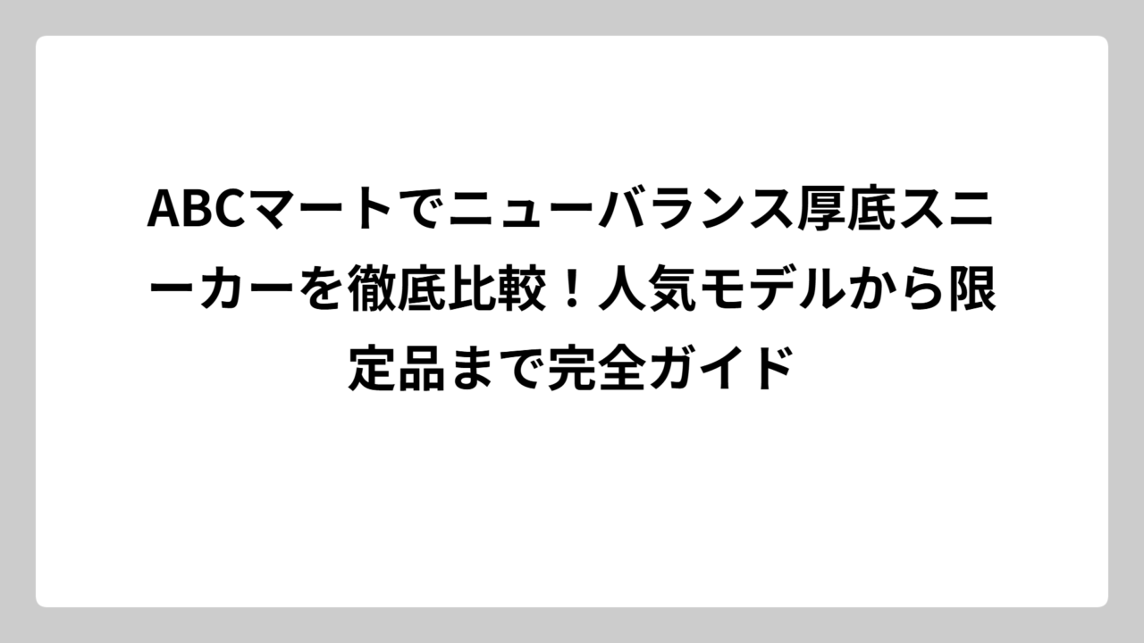 ABCマートでニューバランス厚底スニーカーを徹底比較！人気モデルから限定品まで完全ガイド