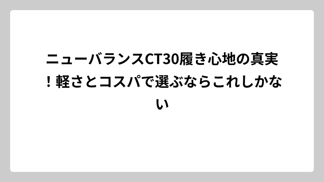ニューバランスCT30履き心地の真実！軽さとコスパで選ぶならこれしかない