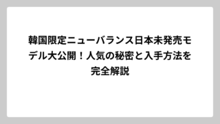 韓国限定ニューバランス日本未発売モデル大公開！人気の秘密と入手方法を完全解説