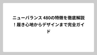 ニューバランス 480の特徴を徹底解説！履き心地からデザインまで完全ガイド