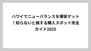 ハワイでニューバランスを爆安ゲット！知らないと損する購入スポット完全ガイド2025