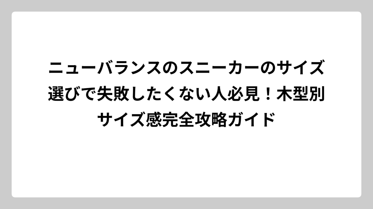 ニューバランスのスニーカーのサイズ選びで失敗したくない人必見！木型別サイズ感完全攻略ガイド