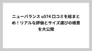ニューバランス u574 口コミを総まとめ！リアルな評価とサイズ選びの極意を大公開