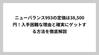ニューバランス993の定価は38,500円！入手困難な理由と確実にゲットする方法を徹底解説