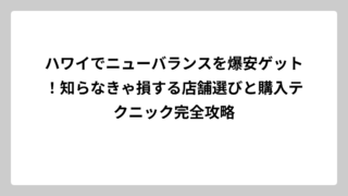 ハワイでニューバランスを爆安ゲット！知らなきゃ損する店舗選びと購入テクニック完全攻略