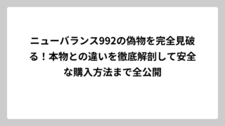 ニューバランス992の偽物を完全見破る！本物との違いを徹底解剖して安全な購入方法まで全公開