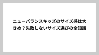 ニューバランスキッズのサイズ感は大きめ？失敗しないサイズ選びの全知識