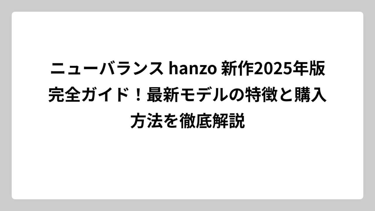 ニューバランス hanzo 新作2025年版完全ガイド！最新モデルの特徴と購入方法を徹底解説