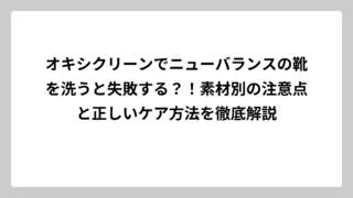 オキシクリーンでニューバランスの靴を洗うと失敗する？！素材別の注意点と正しいケア方法を徹底解説