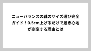 ニューバランスの靴のサイズ選び完全ガイド！0.5cm上げるだけで履き心地が劇変する理由とは