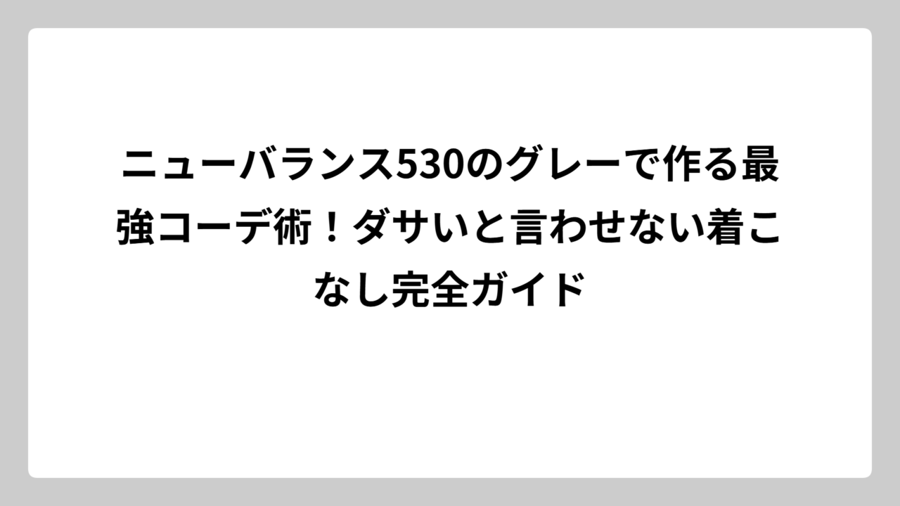 ニューバランス530のグレーで作る最強コーデ術！ダサいと言わせない着こなし完全ガイド