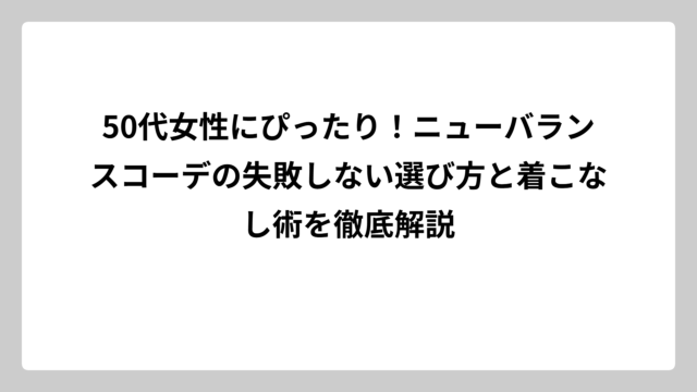 50代女性にぴったり！ニューバランスコーデの失敗しない選び方と着こなし術を徹底解説