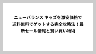 ニューバランス キッズを激安価格で送料無料でゲットする完全攻略法！最新セール情報と賢い買い物術
