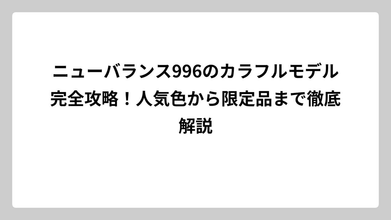 ニューバランス996のカラフルモデル完全攻略！人気色から限定品まで徹底解説