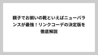 親子でお揃いの靴といえばニューバランスが最強！リンクコーデの決定版を徹底解説