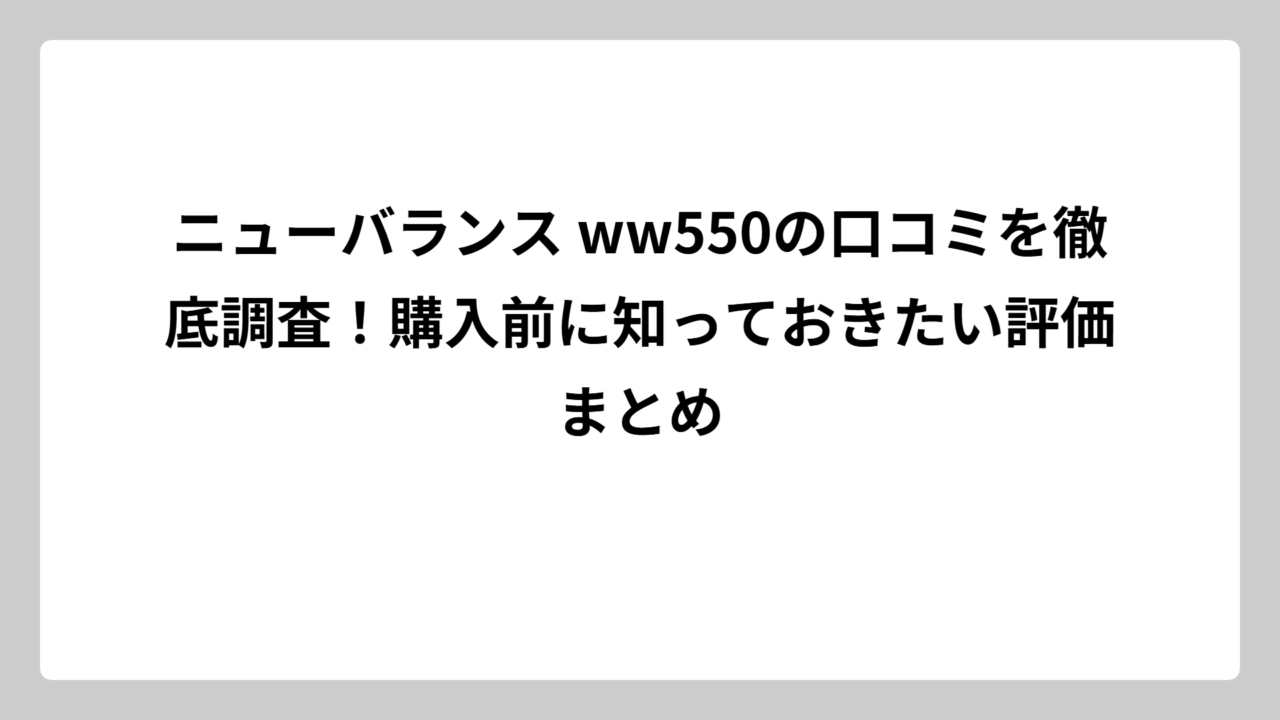 ニューバランス ww550の口コミを徹底調査！購入前に知っておきたい評価まとめ