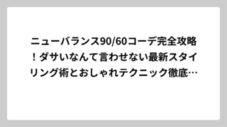 ニューバランス90/60コーデ完全攻略！ダサいなんて言わせない最新スタイリング術とおしゃれテクニック徹底解説