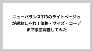 ニューバランス373のライトベージュが超おしゃれ！価格・サイズ・コーデまで徹底調査してみた