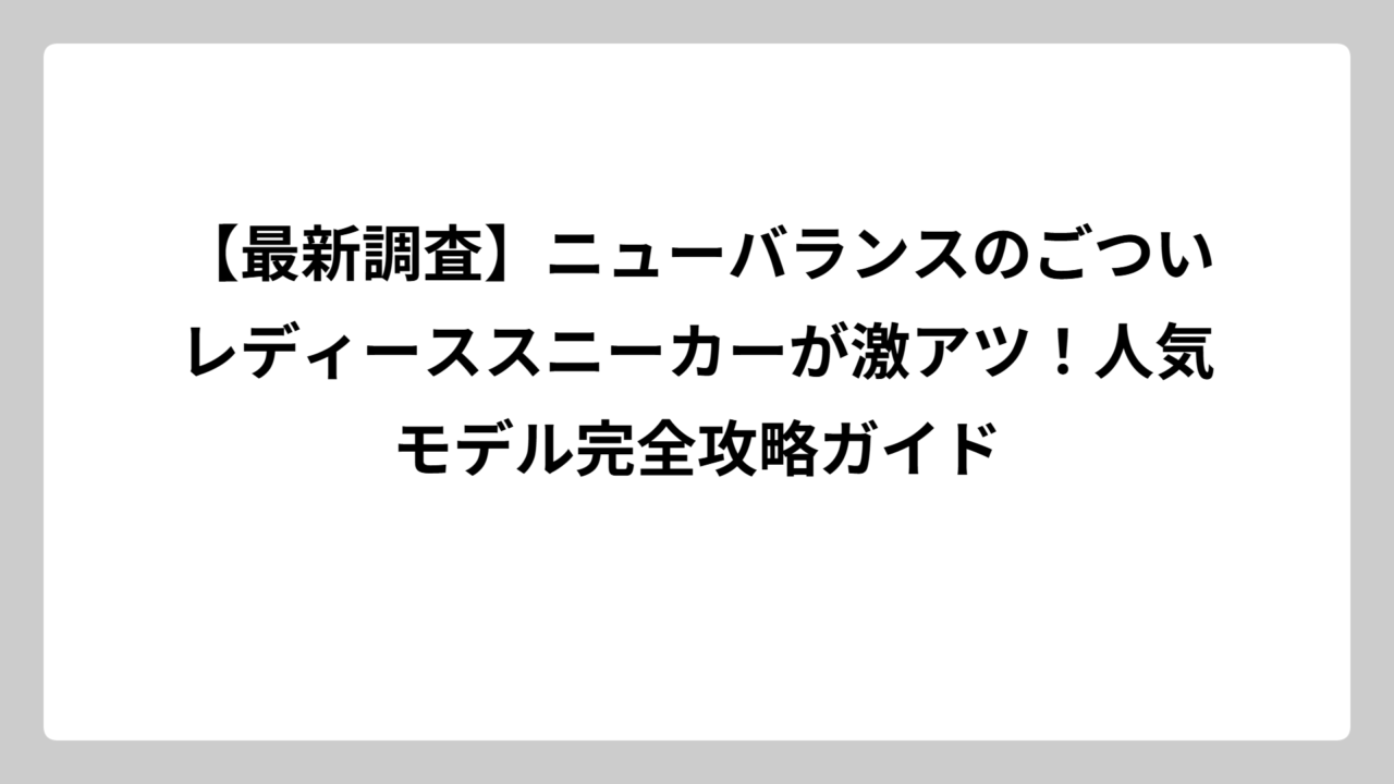 【最新調査】ニューバランスのごついレディーススニーカーが激アツ！人気モデル完全攻略ガイド