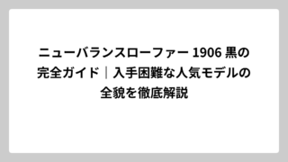 ニューバランスローファー 1906 黒の完全ガイド｜入手困難な人気モデルの全貌を徹底解説