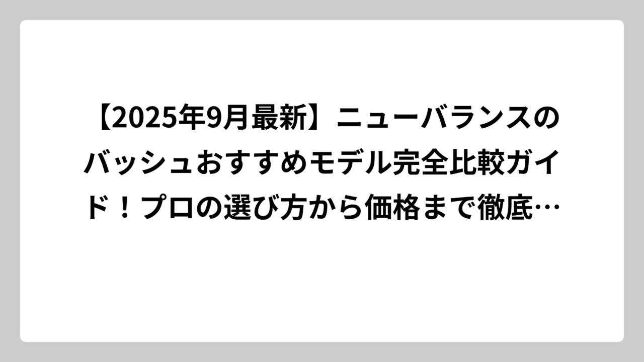 【2025年9月最新】ニューバランスのバッシュおすすめモデル完全比較ガイド！プロの選び方から価格まで徹底解説