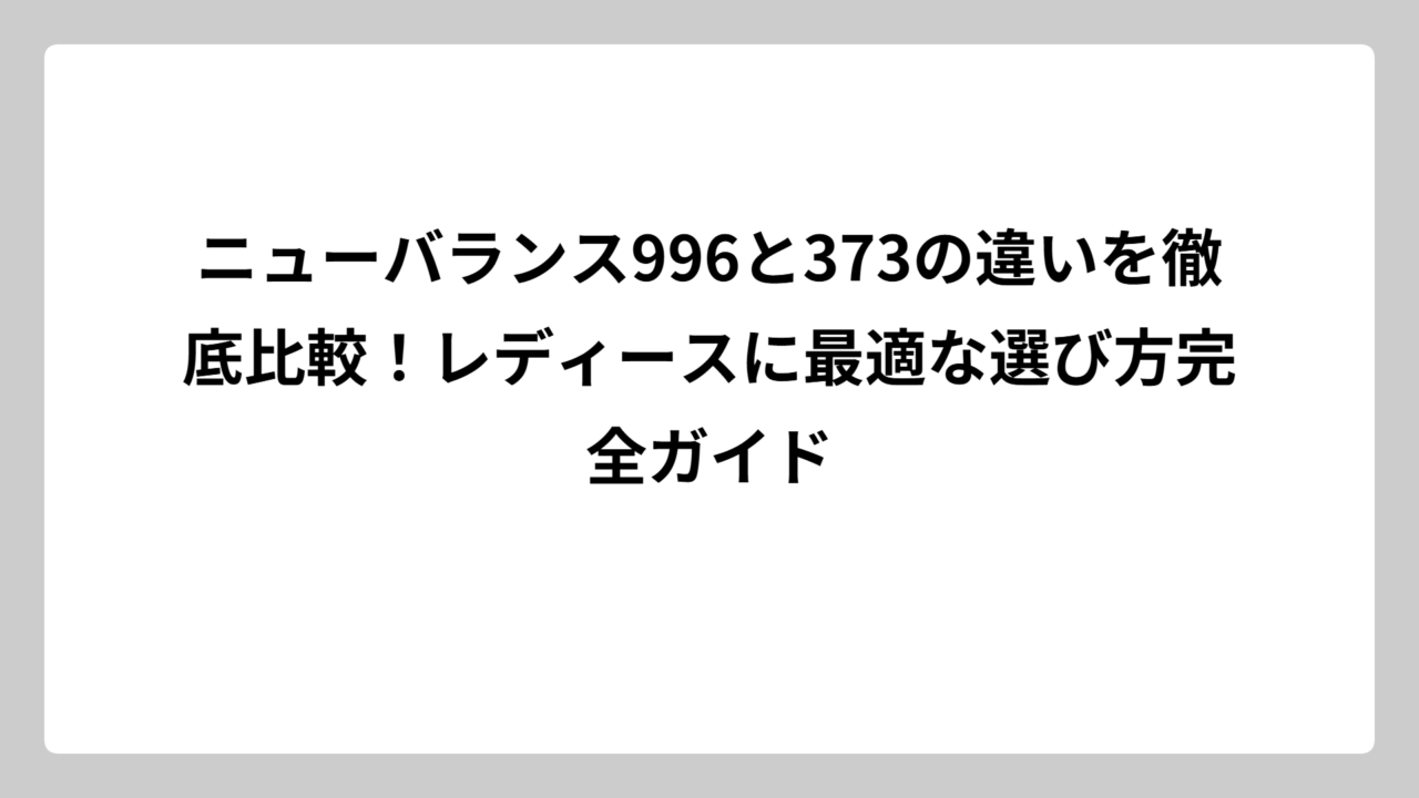 ニューバランス996と373の違いを徹底比較！レディースに最適な選び方完全ガイド