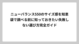 ニューバランス550のサイズ感を知恵袋で調べる前に知っておきたい失敗しない選び方完全ガイド