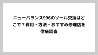 ニューバランス996のソール交換はどこで？費用・方法・おすすめ修理店を徹底調査