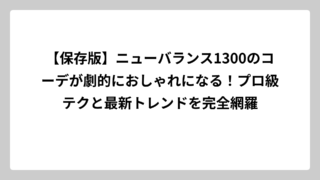 【保存版】ニューバランス1300のコーデが劇的におしゃれになる！プロ級テクと最新トレンドを完全網羅